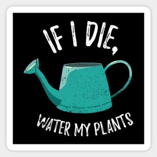 If I Die Water My Plants - watering can Magnet